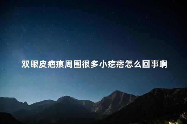 双眼皮疤痕周围很多小疙瘩怎么回事啊 双眼皮疤痕疙瘩会消吗